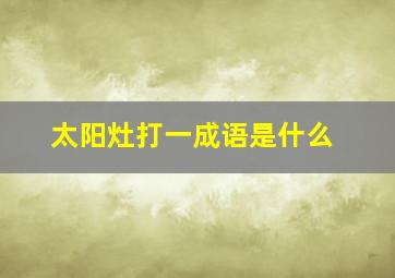 太阳灶打一成语是什么