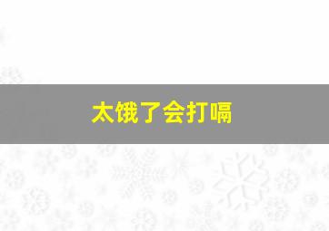 太饿了会打嗝