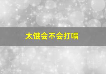 太饿会不会打嗝