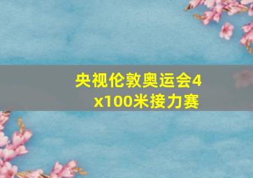 央视伦敦奥运会4x100米接力赛