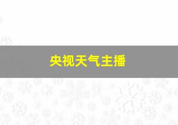 央视天气主播