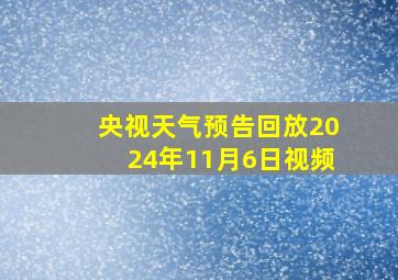 央视天气预告回放2024年11月6日视频