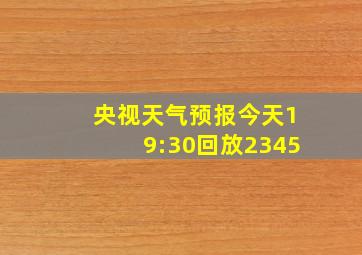 央视天气预报今天19:30回放2345