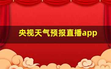 央视天气预报直播app