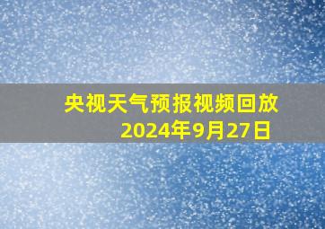 央视天气预报视频回放2024年9月27日