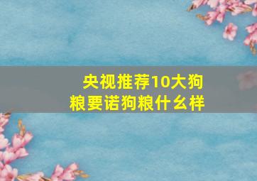 央视推荐10大狗粮要诺狗粮什幺样