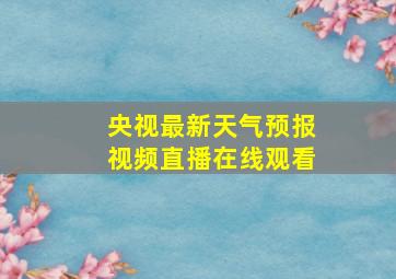 央视最新天气预报视频直播在线观看