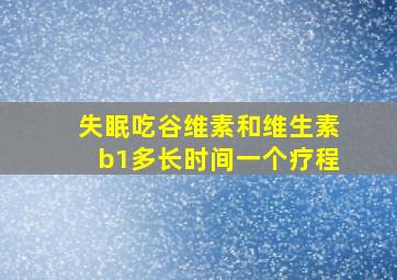 失眠吃谷维素和维生素b1多长时间一个疗程