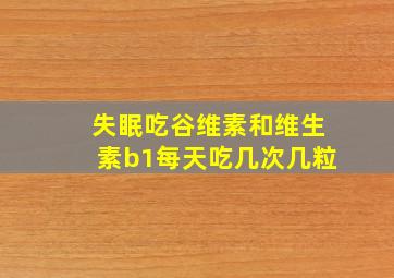 失眠吃谷维素和维生素b1每天吃几次几粒