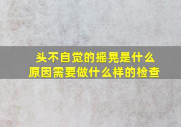 头不自觉的摇晃是什么原因需要做什么样的检查