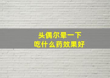 头偶尔晕一下吃什么药效果好