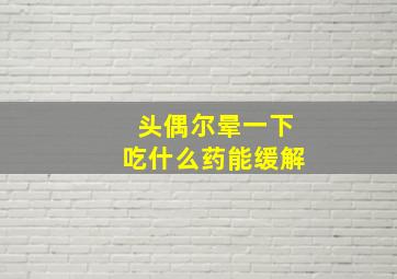 头偶尔晕一下吃什么药能缓解