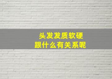 头发发质软硬跟什么有关系呢