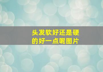 头发软好还是硬的好一点呢图片