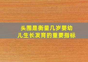 头围是衡量几岁婴幼儿生长发育的重要指标