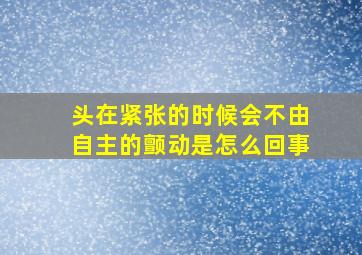 头在紧张的时候会不由自主的颤动是怎么回事