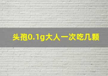 头孢0.1g大人一次吃几颗