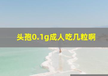 头孢0.1g成人吃几粒啊