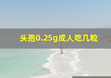 头孢0.25g成人吃几粒