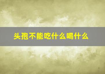 头孢不能吃什么喝什么