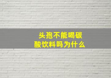 头孢不能喝碳酸饮料吗为什么