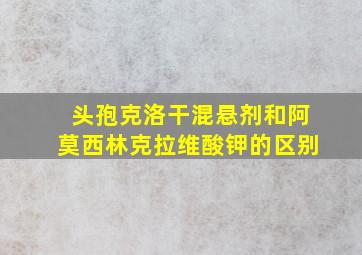 头孢克洛干混悬剂和阿莫西林克拉维酸钾的区别