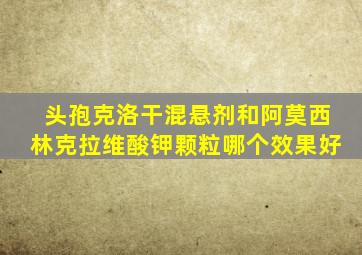 头孢克洛干混悬剂和阿莫西林克拉维酸钾颗粒哪个效果好