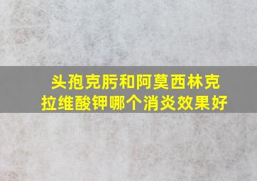 头孢克肟和阿莫西林克拉维酸钾哪个消炎效果好