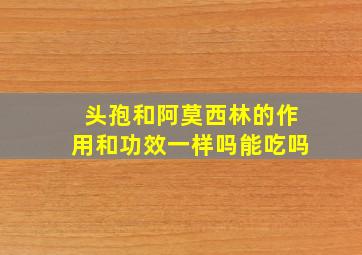 头孢和阿莫西林的作用和功效一样吗能吃吗