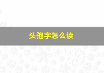 头孢字怎么读