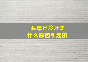 头晕出冷汗是什么原因引起的