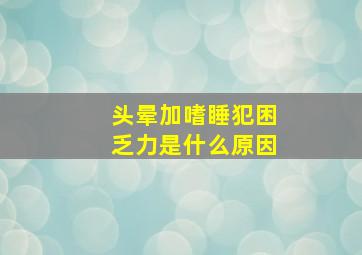 头晕加嗜睡犯困乏力是什么原因