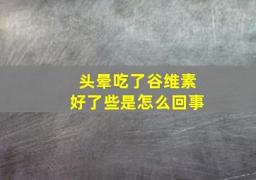 头晕吃了谷维素好了些是怎么回事