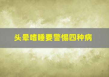 头晕嗜睡要警惕四种病