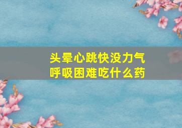 头晕心跳快没力气呼吸困难吃什么药