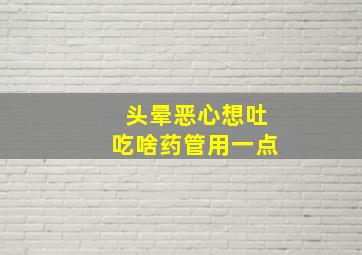 头晕恶心想吐吃啥药管用一点