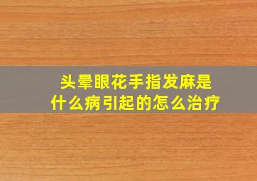 头晕眼花手指发麻是什么病引起的怎么治疗