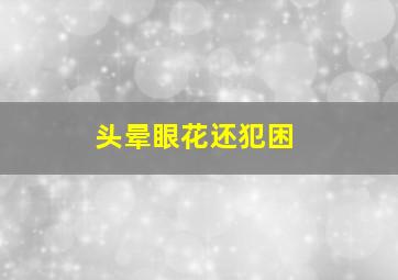 头晕眼花还犯困