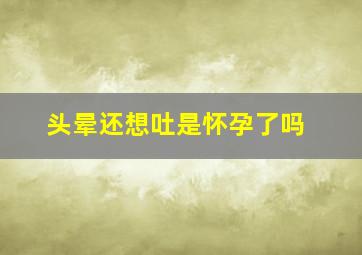 头晕还想吐是怀孕了吗