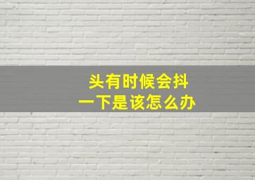 头有时候会抖一下是该怎么办