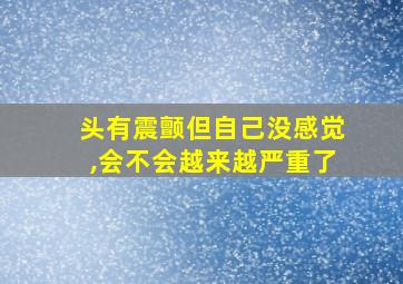 头有震颤但自己没感觉,会不会越来越严重了