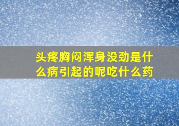 头疼胸闷浑身没劲是什么病引起的呢吃什么药