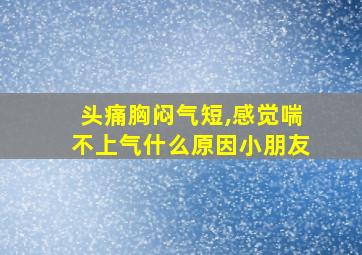 头痛胸闷气短,感觉喘不上气什么原因小朋友