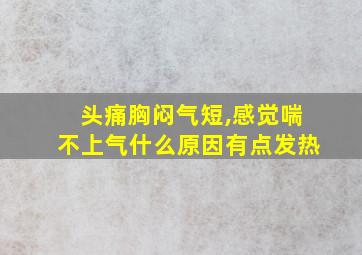 头痛胸闷气短,感觉喘不上气什么原因有点发热