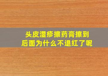 头皮湿疹擦药膏擦到后面为什么不退红了呢