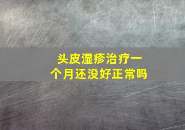 头皮湿疹治疗一个月还没好正常吗