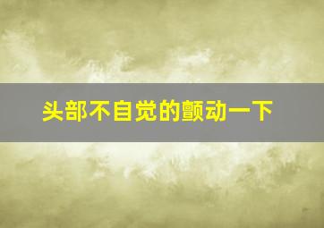 头部不自觉的颤动一下