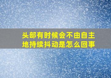 头部有时候会不由自主地持续抖动是怎么回事