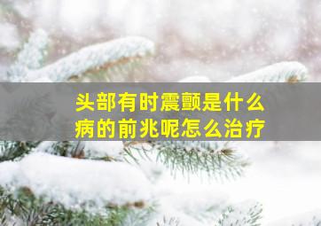 头部有时震颤是什么病的前兆呢怎么治疗