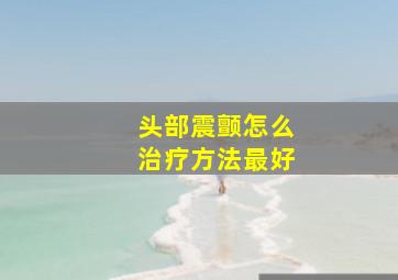 头部震颤怎么治疗方法最好